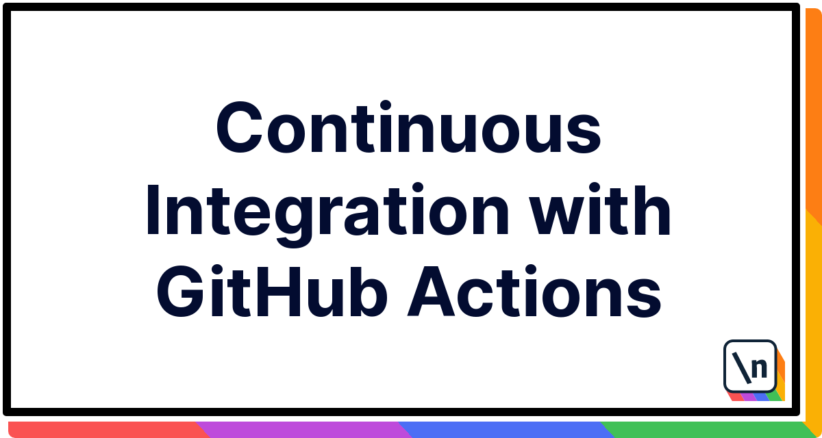 Continuous Integration with GitHub Actions | newline
